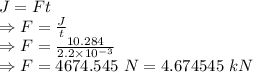 J=Ft\\\Rightarrow F=\frac{J}{t}\\\Rightarrow F=\frac{10.284}{2.2\times 10^{-3}}\\\Rightarrow F=4674.545\ N=4.674545\ kN