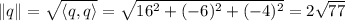 \|q\|=\sqrt{\langle q,q\rangle}=\sqrt{16^2+(-6)^2+(-4)^2}=2\sqrt{77}