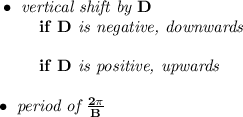 \bf \bullet \textit{ vertical shift by }{{  D}}\\&#10;\left. \qquad  \right. if\ {{  D}}\textit{ is negative, downwards}\\\\&#10;\left. \qquad  \right. if\ {{  D}}\textit{ is positive, upwards}\\\\&#10;\bullet \textit{ period of }\frac{2\pi }{{{  B}}}