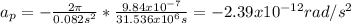 a_p=-\frac{2\pi}{0.082s^2}*\frac{9.84x10^{-7}}{31.536x10^{6}s}= -2.39x10^{-12} rad/s^2