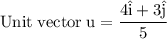 \rm Unit\; vector\; u =  \dfrac{4\hat{i}+3\hat{j}}{5}