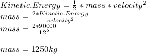 Kinetic.Energy=\frac{1}{2}*mass*velocity^{2}\\mass=\frac{2*Kinetic.Energy}{velocity^{2}}\\mass=\frac{2*90000}{12^{2}}\\\\mass=1250kg