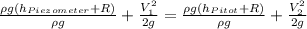\frac{\rho g(h_{Piezometer}+R)}{\rho g}+\frac{V_1^2}{2g}=\frac{\rho g(h_{Pitot}+R)}{\rho g}+\frac{V_2^2}{2g}
