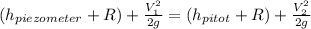 (h_{piezometer}+R)+\frac{V_1^2}{2g}=(h_{pitot}+R)+\frac{V_2^2}{2g}