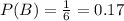 P(B)=\frac{1}{6}=0.17