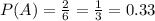 P(A)=\frac{2}{6}=\frac{1}{3}=0.33