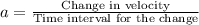 a=\frac{\textrm{Change in velocity}}{\textrm{Time interval for the change}}