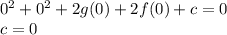 0^{2} +0^{2}+2g(0)+2f(0)+c=0\\c=0