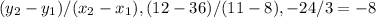 (y_2-y_1)/(x_2-x_1), (12-36)/(11-8), -24/3 = -8