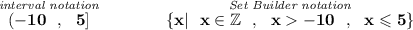 \bf \stackrel{\textit{interval notation}}{(-10~~,~~5]}\qquad \qquad \stackrel{\textit{Set Builder notation}}{\{x|~~ x \in \mathbb{Z}~~, ~~ x  -10~~,~~ x \leqslant 5\}}