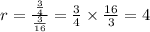 r=\frac{\frac{3}{4}}{\frac{3}{16}} =\frac{3}{4}\times \frac{16}{3}=4