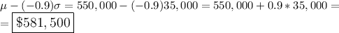 \large \mu-(-0.9)\sigma=550,000-(-0.9)35,000=550,000+0.9*35,000=\\=\boxed{\$581,500}