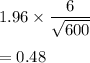 1.96\times \dfrac{6}{\sqrt{600}}\\\\=0.48