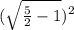(\sqrt{\frac{5}{2}-1})^{2}
