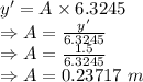 y'=A\times 6.3245\\\Rightarrow A=\frac{y'}{6.3245}\\\Rightarrow A=\frac{1.5}{6.3245}\\\Rightarrow A=0.23717\ m