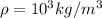 \rho =10^3 kg/m^3