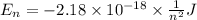 E_n = -2.18 \times 10^{-18} \times \frac{1}{n^2} J