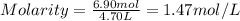 Molarity=\frac{6.90 mol}{4.70 L}=1.47 mol/L