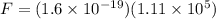 F = (1.6 \times 10^{-19})(1.11 \times 10^5)
