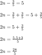 2n-\frac{3}{5}=5\\\\2n-\frac{3}{5}+\frac{3}{5}=5+\frac{3}{5}\\\\2n=5+\frac{3}{5}\\\\2n=\frac{5.5+3}{5} \\\\2n=\frac{28}{5}