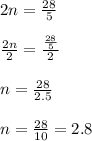 2n=\frac{28}{5}\\\\\frac{2n}{2}=\frac{\frac{28}{5}}{2}\\\\n=\frac{28}{2.5}\\\\n=\frac{28}{10}=2.8