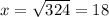 x=\sqrt{324}=18