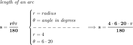 \bf \textit{length of an arc}\\\\&#10;s=\cfrac{r\theta\pi }{180}\qquad &#10;\begin{cases}&#10;r=radius\\&#10;\theta=\textit{angle in degrees}\\&#10;----------\\&#10;r=4\\&#10;\theta=6\cdot 20&#10;\end{cases}\implies s=\cfrac{4\cdot 6\cdot 20\cdot \pi }{180}