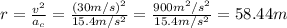 r=\frac{v^2}{a_{c}}=\frac{(30m/s)^2}{15.4m/s^2}=\frac{900m^2/s^2}{15.4m/s^2}=58.44m