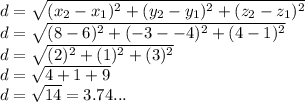 d = \sqrt{(x_2-x_1)^2 + (y_2-y_1)^2 + (z_2 - z_1)^2} \\d = \sqrt{(8 - 6)^2 + (-3--4)^2 + (4-1)^2} \\d = \sqrt{(2)^2 + (1)^2 + (3)^2} \\d = \sqrt{4 + 1 + 9}\\ d = \sqrt{14} = 3.74...