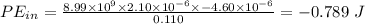 PE_{in} = \frac{8.99\times 10^{9}\times 2.10\times 10^{- 6}\times - 4.60\times 10^{- 6}}{0.110} = - 0.789\ J