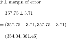 \bar{x}\pm \text{margin of error}\\\\=357.75\pm 3.71\\\\=(357.75-3.71,357.75+3.71)\\\\=(354.04,361.46)