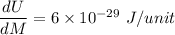 \dfrac{dU}{dM}=6\times10^{-29}\ J/unit