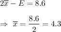 2\overline{x}-E=8.6\\\\\Rightarrow\ \overline{x}=\dfrac{8.6}{2}=4.3