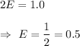 2E=1.0\\\\\Rightarrow\ E=\dfrac{1}{2}=0.5