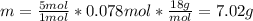 m=\frac{5mol}{1mol}*0.078mol*\frac{18g}{mol}=7.02 g