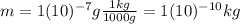 m=1(10)^{-7}g \frac{1 kg}{1000 g}=1(10)^{-10} kg