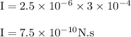 \rm I=2.5 \times 10^{-6}\times 3\times 10^{-4}\\\\I=7.5\times 10^{-10}N.s