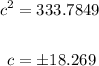 \begin{aligned} c^{2} &=333.7849 \\\\ c &=\pm 18.269 \end{aligned}