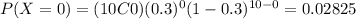 P(X=0)=(10C0)(0.3)^0 (1-0.3)^{10-0}=0.02825
