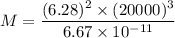 M=\dfrac{(6.28)^2\times (20000)^3}{6.67\times 10^{-11}}