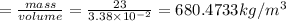 =\frac{mass}{volume}=\frac{23}{3.38\times 10^{-2}}=680.4733kg/m^3