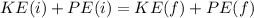 KE(i) + PE(i) = KE(f) + PE(f)