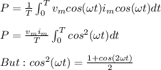 P=\frac{1}{T}\intop_{0}^{T}v_{m}cos(\omega t)i_{m}cos(\omega t)dt \\ \\ P=\frac{v_{m}i_{m}}{T}\intop_{0}^{T}cos^{2}(\omega t)dt \\ \\ But: cos^{2}(\omega t)=\frac{1+cos(2\omega t)}{2}