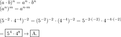 (a\cdot b)^n=a^n\cdot b^n\\(a^n)^m=a^{n\cdot m}\\\\(5^{-2}\cdot4^{-4})^{-2}=(5^{-2})^{-2}\cdot(4^{-4})^{-2}=5^{-2\cdot(-2)}\cdot4^{-4\cdot(-2)}\\\\=\boxed{5^4\cdot4^8}\to\fbox{A.}