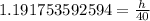 1.191753592594=\frac{h}{40}