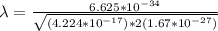 \lambda = \frac{6.625*10^{-34}}{\sqrt{(4.224*10^{-17})*2(1.67*10^{-27})}}