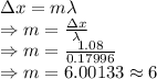 \Delta x=m\lambda\\\Rightarrow m=\frac{\Delta x}{\lambda}\\\Rightarrow m=\frac{1.08}{0.17996}\\\Rightarrow m=6.00133\approx 6