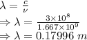 \lambda=\frac{c}{\nu}\\\Rightarrow \lambda=\frac{3\times 10^8}{1.667\times 10^9}\\\Rightarrow \lambda=0.17996\ m