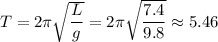 T=2\pi\sqrt{\dfrac{L}{g}}=2\pi\sqrt{\dfrac{7.4}{9.8}}\approx 5.46