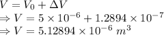 V=V_0+\Delta V\\\Rightarrow V=5\times 10^{-6}+1.2894\times 10^{-7}\\\Rightarrow V=5.12894\times 10^{-6}\ m^3